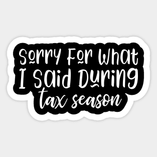 Sorry For What I Said During Tax Season Sticker